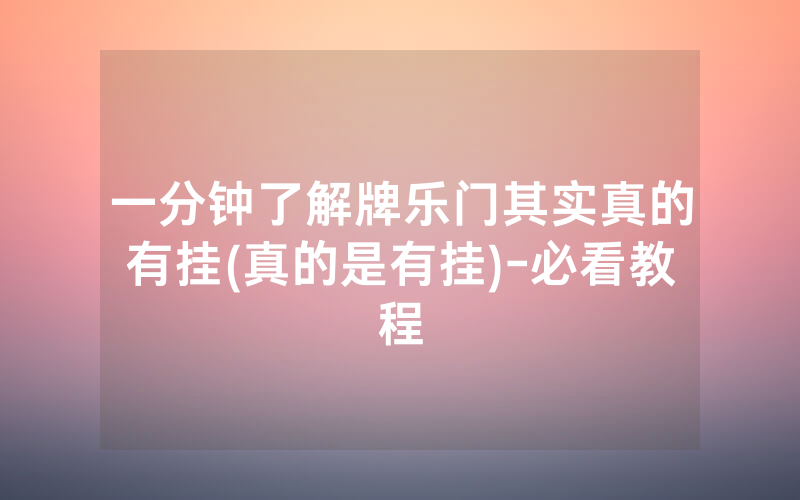 一分钟了解牌乐门其实真的有挂(真的是有挂)-必看教程