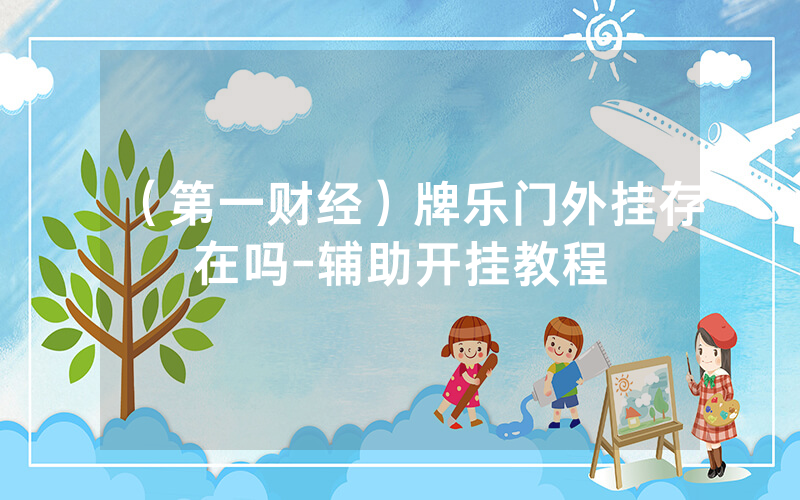 （第一财经）牌乐门外挂存在吗-辅助开挂教程