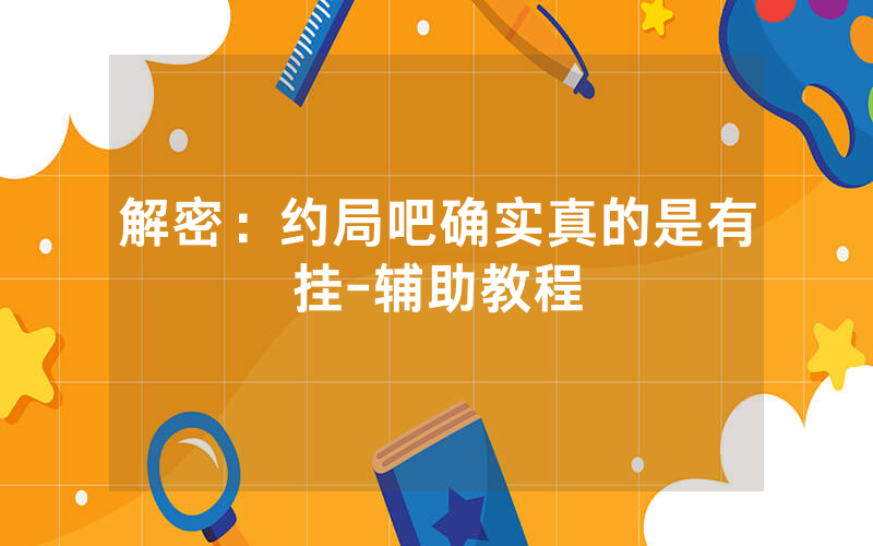 解密：约局吧确实真的是有挂-辅助教程