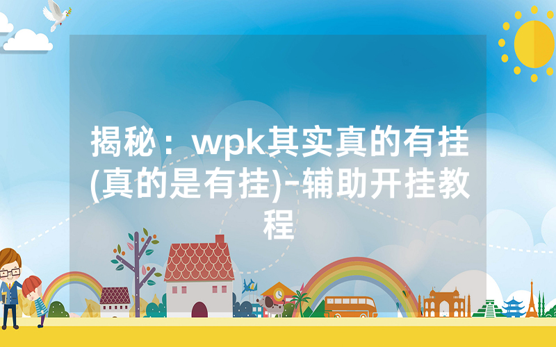 揭秘：wpk其实真的有挂(真的是有挂)-辅助开挂教程