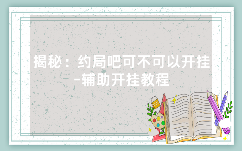揭秘：约局吧可不可以开挂-辅助开挂教程