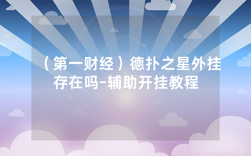 （第一财经）德扑之星外挂存在吗-辅助开挂教程