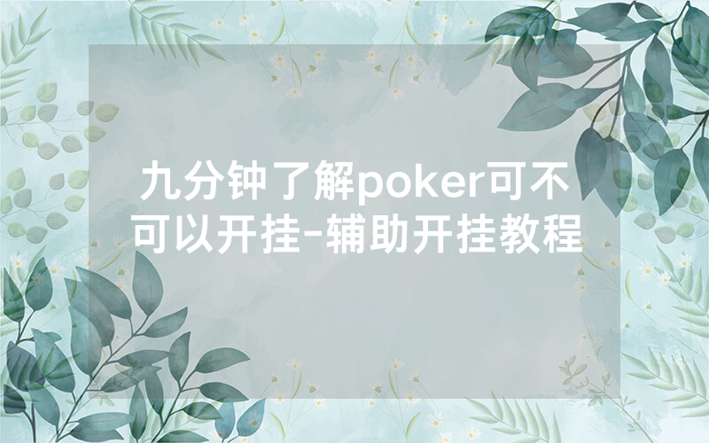 九分钟了解poker可不可以开挂-辅助开挂教程