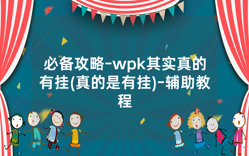 必备攻略-wpk其实真的有挂(真的是有挂)-辅助教程