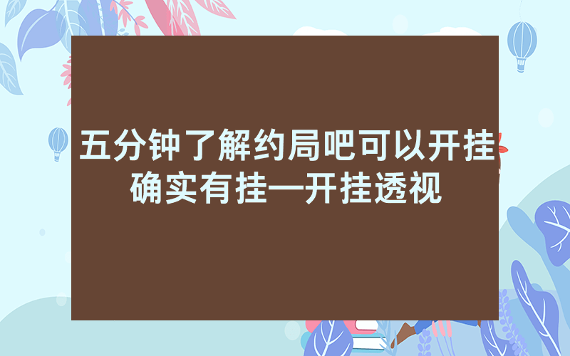 五分钟了解约局吧可以开挂确实有挂—开挂透视