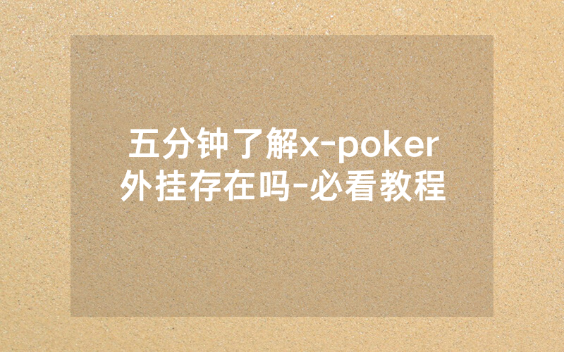 五分钟了解x-poker外挂存在吗-必看教程