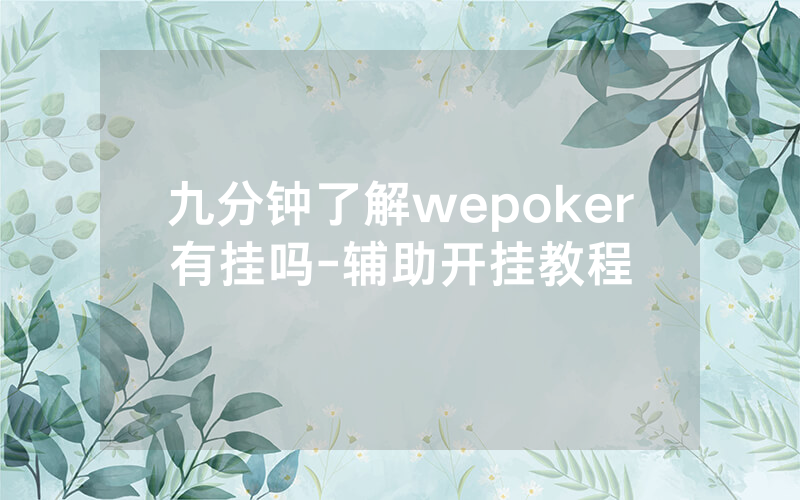 九分钟了解wepoker有挂吗-辅助开挂教程