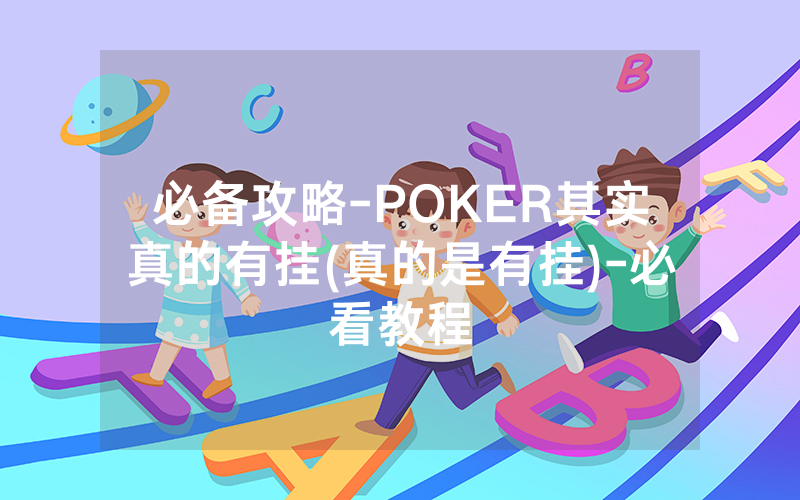 必备攻略-POKER其实真的有挂(真的是有挂)-必看教程