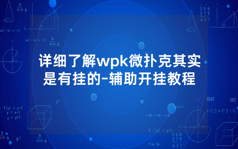详细了解wpk微扑克其实是有挂的-辅助开挂教程