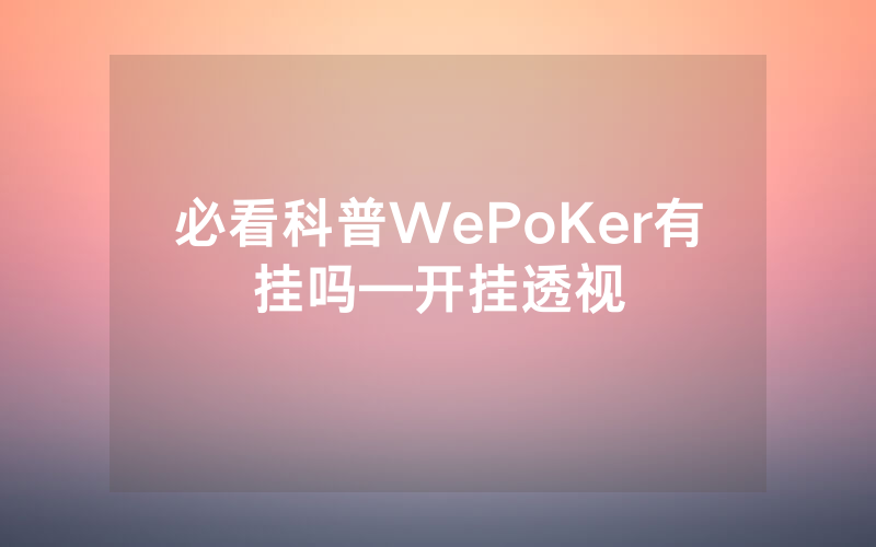 必看科普WePoKer有挂吗—开挂透视