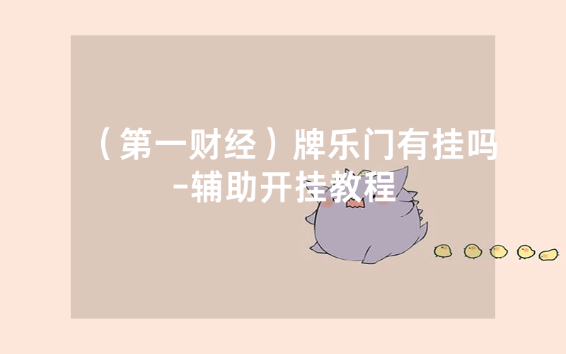 （第一财经）牌乐门有挂吗-辅助开挂教程