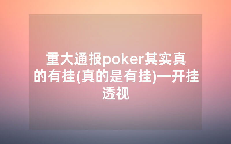 重大通报poker其实真的有挂(真的是有挂)—开挂透视