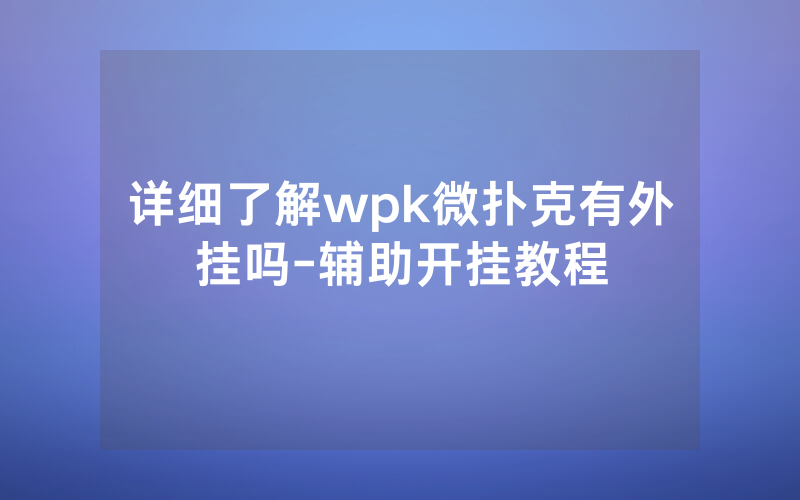 详细了解wpk微扑克有外挂吗-辅助开挂教程