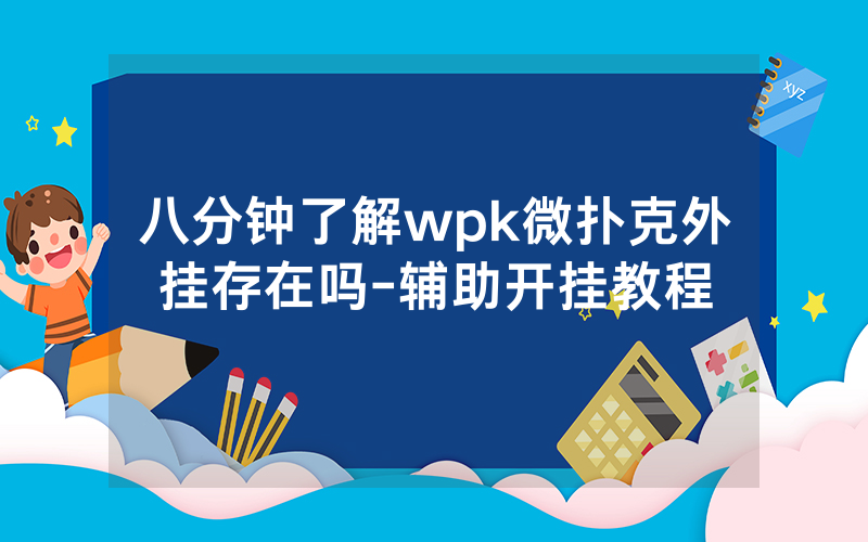 八分钟了解wpk微扑克外挂存在吗-辅助开挂教程