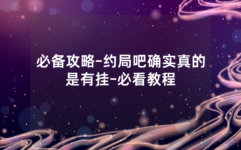 必备攻略-约局吧确实真的是有挂-必看教程