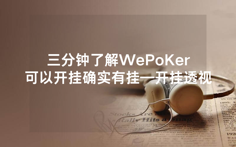 三分钟了解WePoKer可以开挂确实有挂—开挂透视