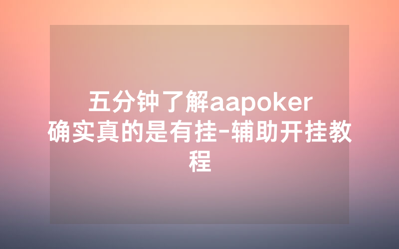 五分钟了解aapoker确实真的是有挂-辅助开挂教程