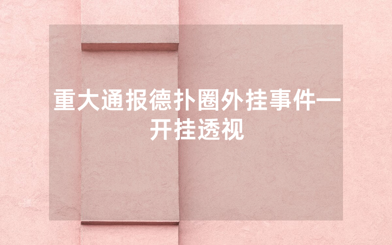 重大通报德扑圈外挂事件—开挂透视