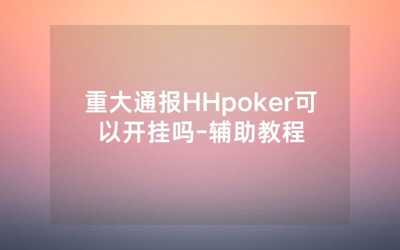 重大通报HHpoker可以开挂吗-辅助教程