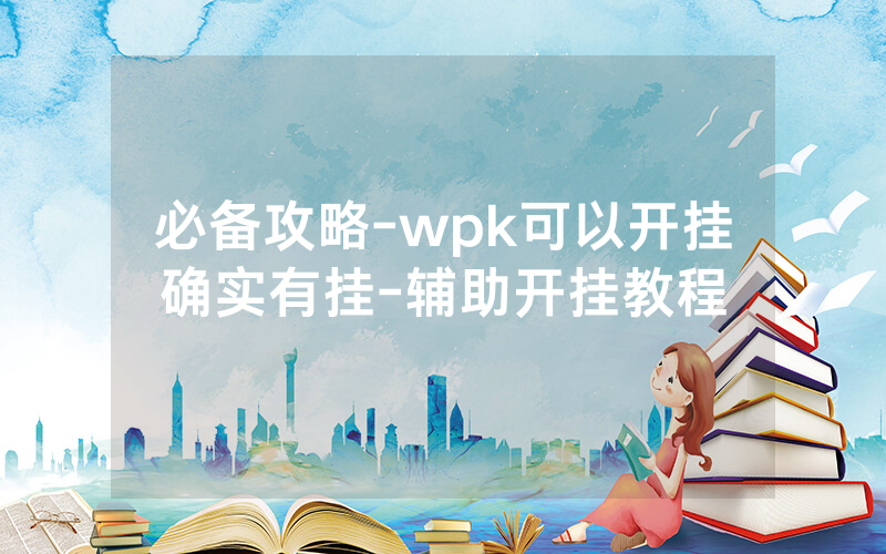 必备攻略-wpk可以开挂确实有挂-辅助开挂教程