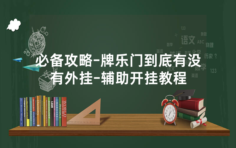 必备攻略-牌乐门到底有没有外挂-辅助开挂教程