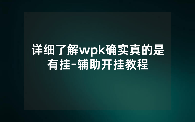 详细了解wpk确实真的是有挂-辅助开挂教程