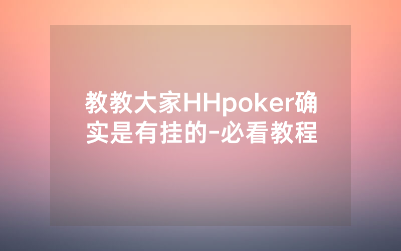 教教大家HHpoker确实是有挂的-必看教程