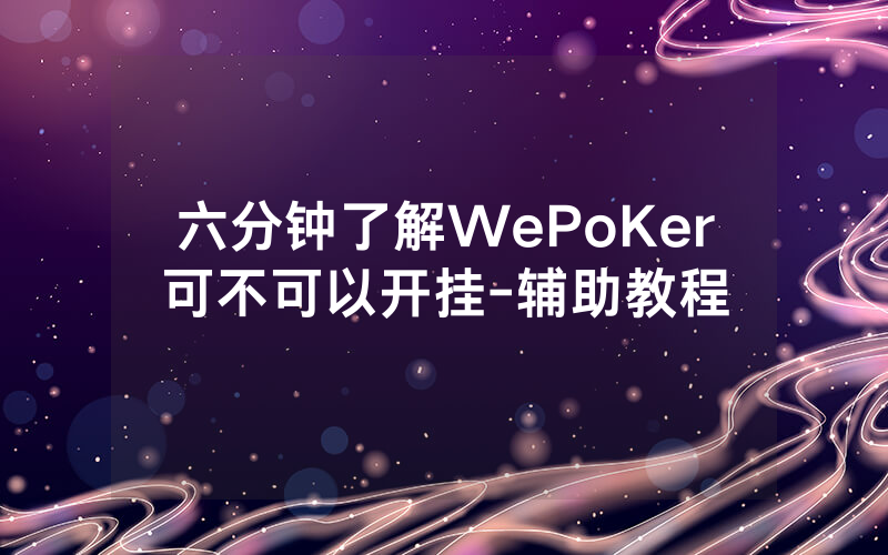 六分钟了解WePoKer可不可以开挂-辅助教程