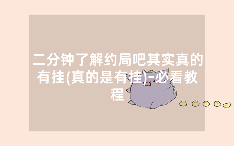 二分钟了解约局吧其实真的有挂(真的是有挂)-必看教程