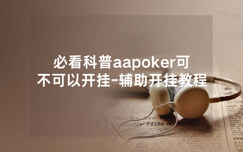 必看科普aapoker可不可以开挂-辅助开挂教程
