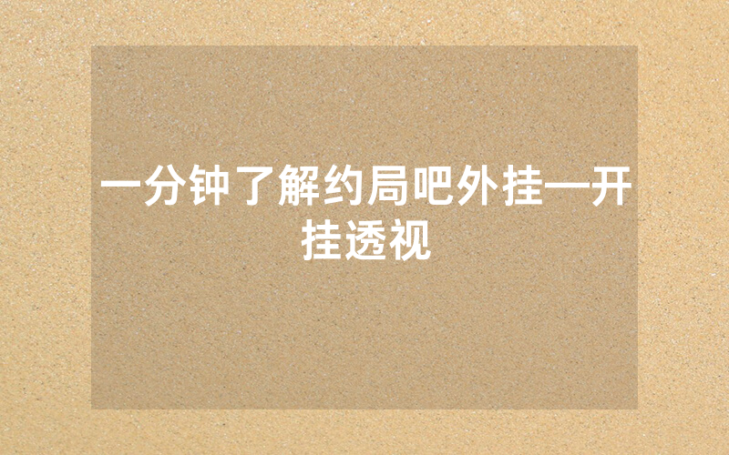 一分钟了解约局吧外挂—开挂透视