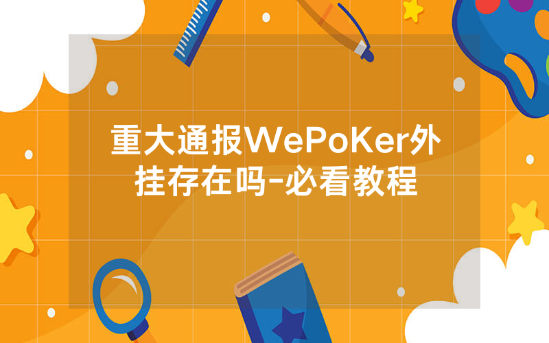 重大通报WePoKer外挂存在吗-必看教程