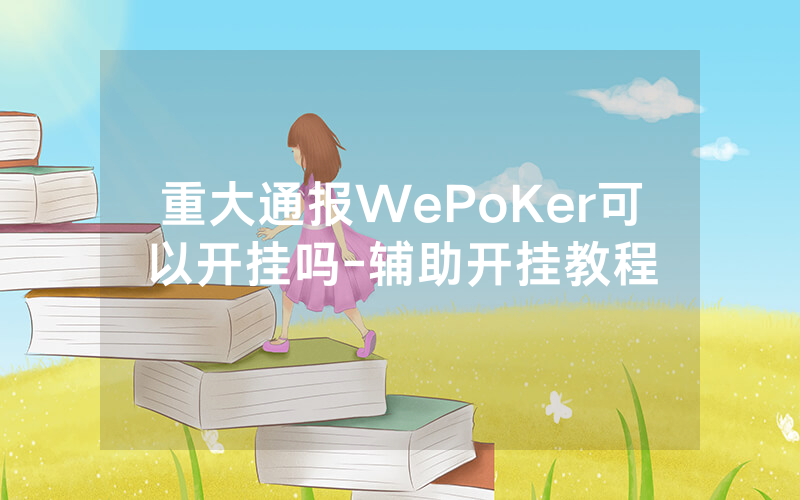 重大通报WePoKer可以开挂吗-辅助开挂教程