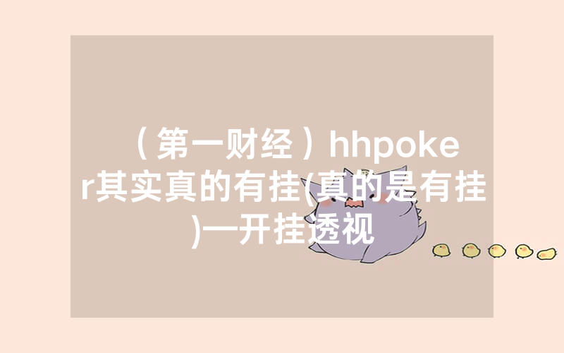 （第一财经）hhpoker其实真的有挂(真的是有挂)—开挂透视