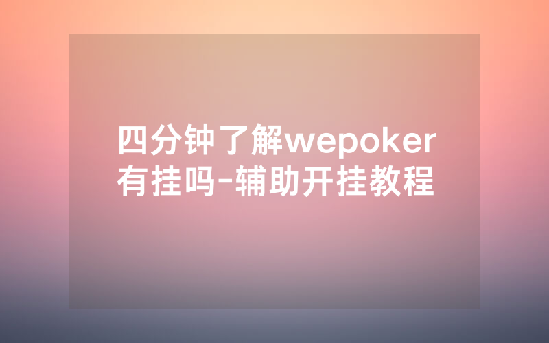 四分钟了解wepoker有挂吗-辅助开挂教程