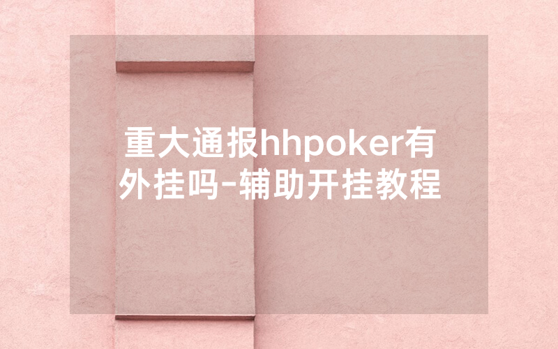 重大通报hhpoker有外挂吗-辅助开挂教程