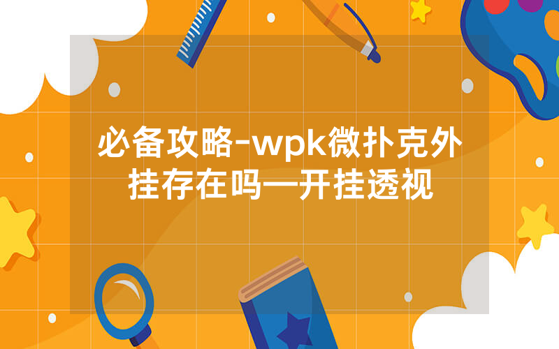 必备攻略-wpk微扑克外挂存在吗—开挂透视
