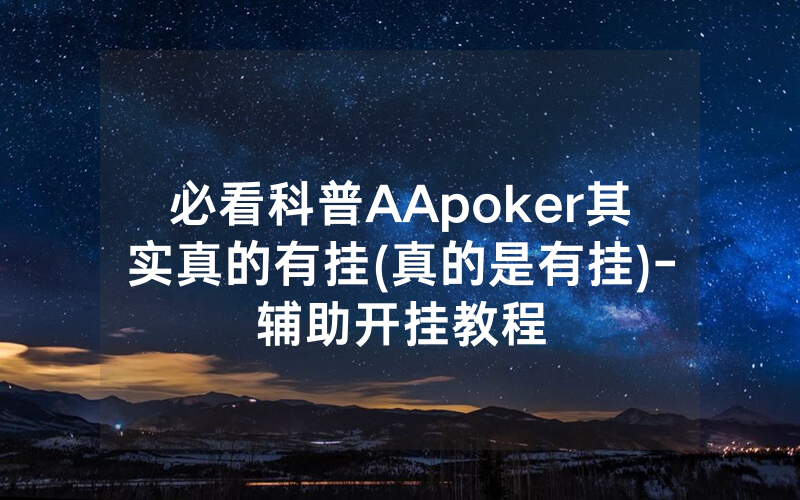 必看科普AApoker其实真的有挂(真的是有挂)-辅助开挂教程