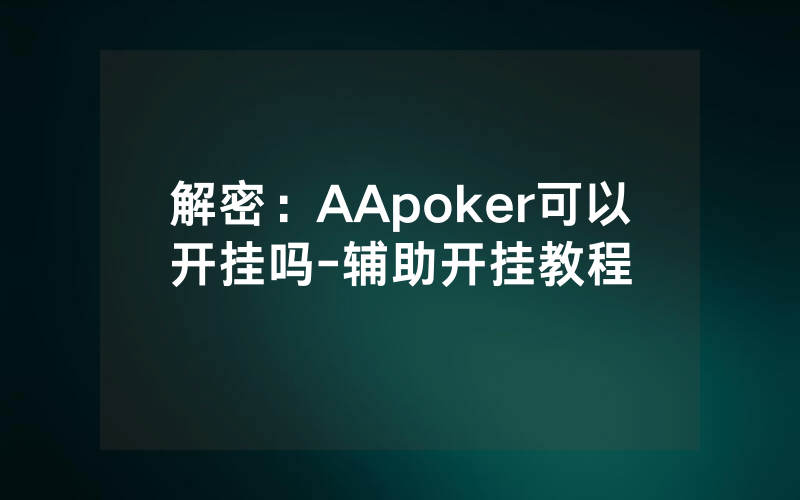 解密:AApoker可以开挂吗-辅助开挂教程