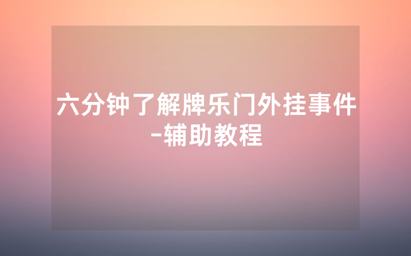 六分钟了解牌乐门外挂事件-辅助教程