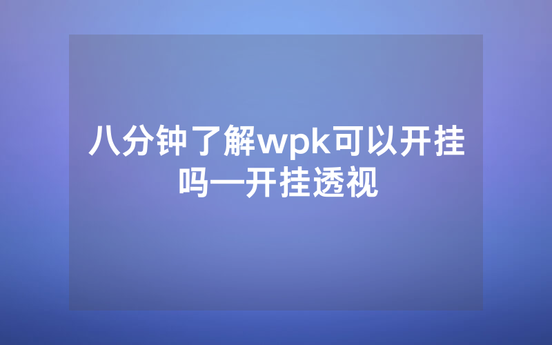 八分钟了解wpk可以开挂吗—开挂透视