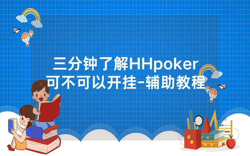 三分钟了解HHpoker可不可以开挂-辅助教程