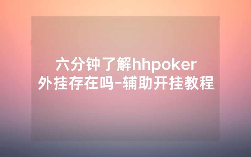 六分钟了解hhpoker外挂存在吗-辅助开挂教程