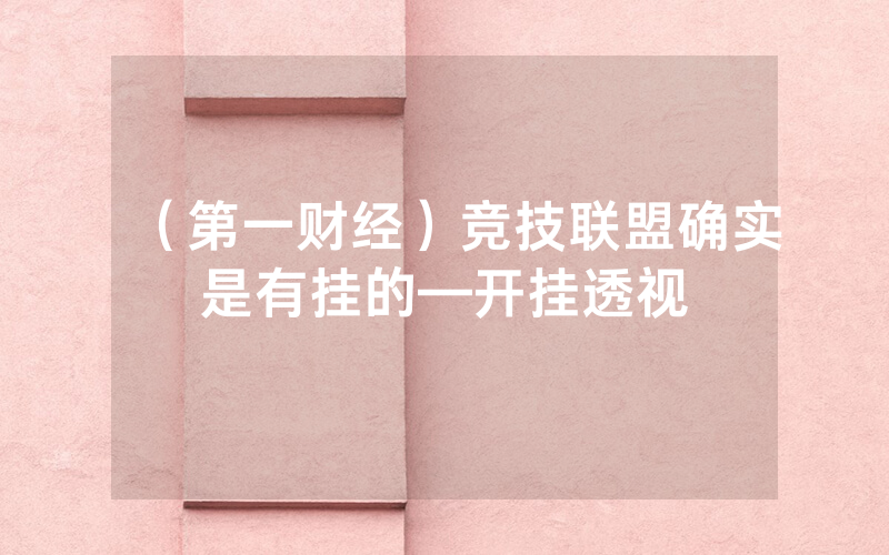 （第一财经）竞技联盟确实是有挂的—开挂透视