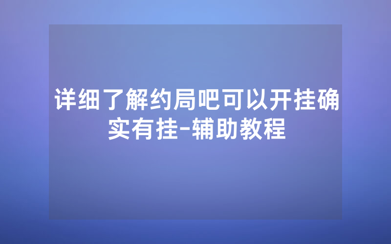 详细了解约局吧可以开挂确实有挂-辅助教程