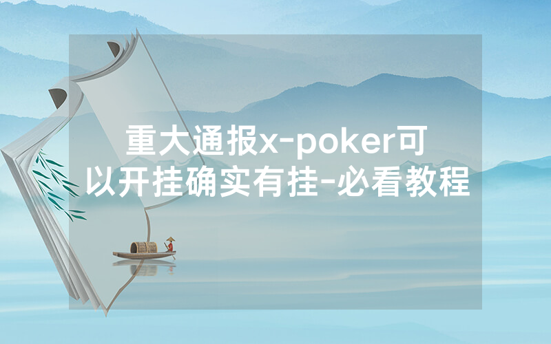 重大通报x-poker可以开挂确实有挂-必看教程