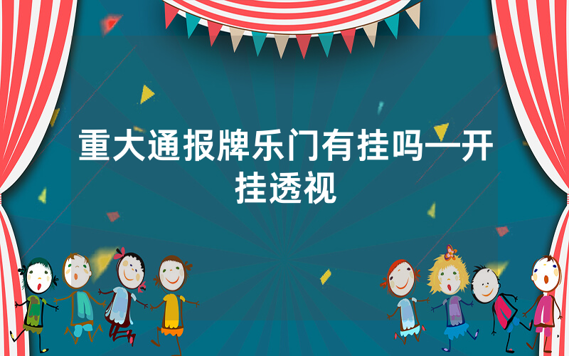 重大通报牌乐门有挂吗—开挂透视