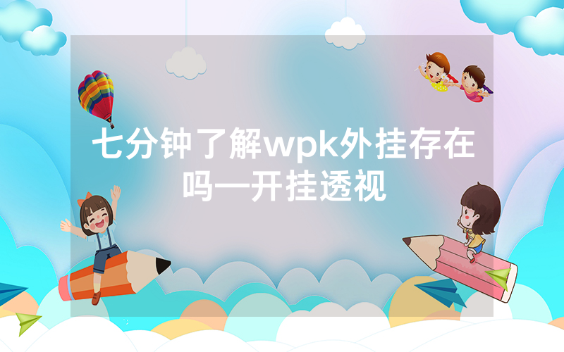 七分钟了解wpk外挂存在吗—开挂透视
