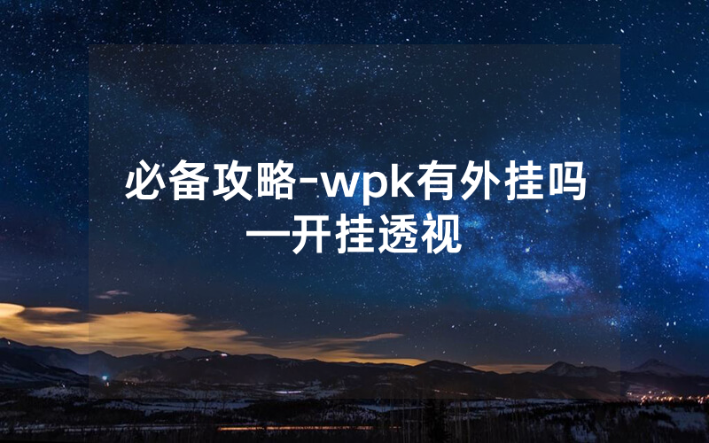 必备攻略-wpk有外挂吗—开挂透视