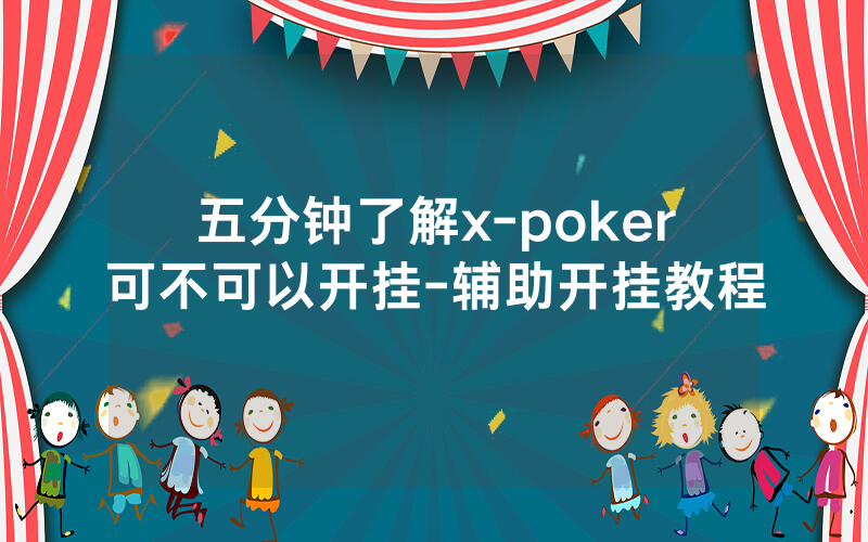 五分钟了解x-poker可不可以开挂-辅助开挂教程